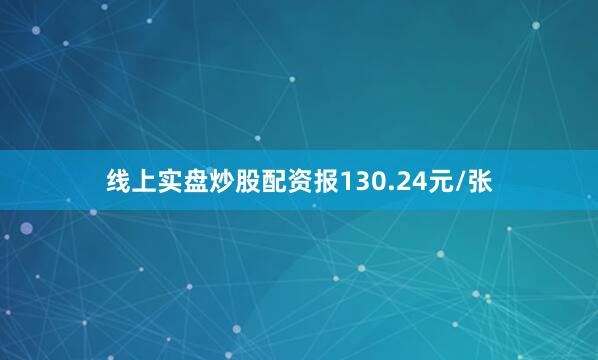 线上实盘炒股配资报130.24元/张