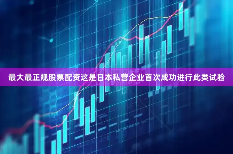 最大最正规股票配资这是日本私营企业首次成功进行此类试验