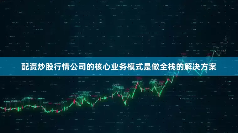 配资炒股行情公司的核心业务模式是做全栈的解决方案