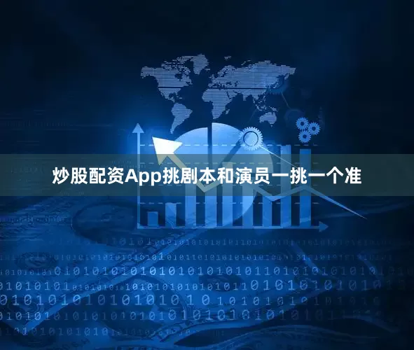 炒股配资App挑剧本和演员一挑一个准