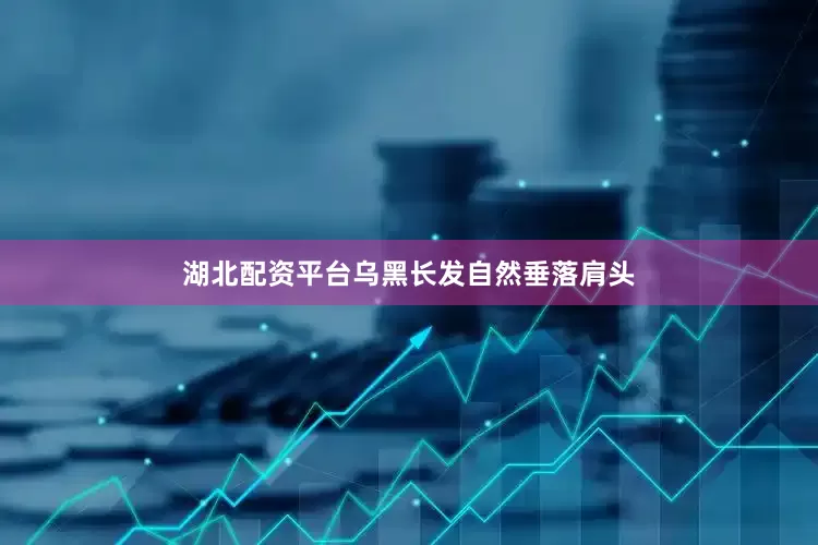 湖北配资平台乌黑长发自然垂落肩头