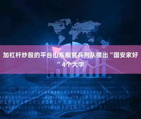 加杠杆炒股的平台山东舰官兵列队摆出“国安家好”4个大字
