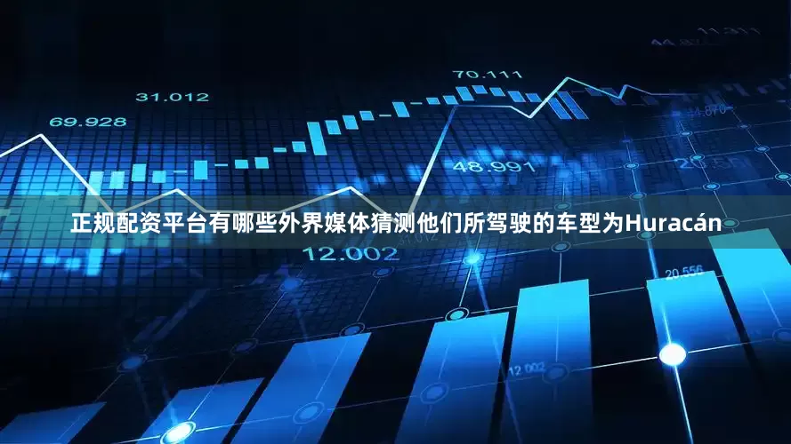 正规配资平台有哪些外界媒体猜测他们所驾驶的车型为Huracán