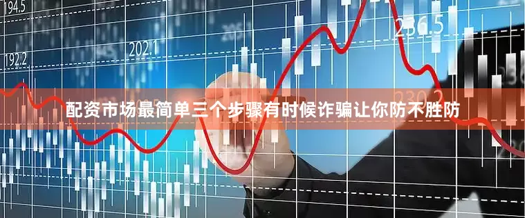 配资市场最简单三个步骤有时候诈骗让你防不胜防