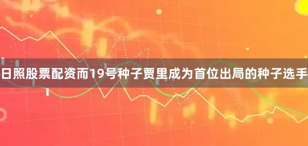 日照股票配资而19号种子贾里成为首位出局的种子选手