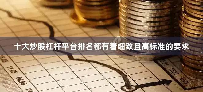 十大炒股杠杆平台排名都有着细致且高标准的要求