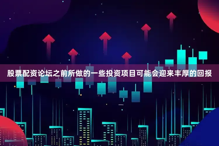 股票配资论坛之前所做的一些投资项目可能会迎来丰厚的回报