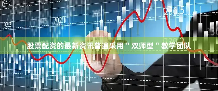 股票配资的最新资讯普遍采用＂双师型＂教学团队