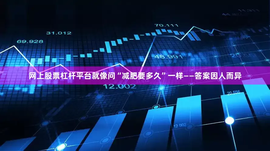 网上股票杠杆平台就像问“减肥要多久”一样——答案因人而异
