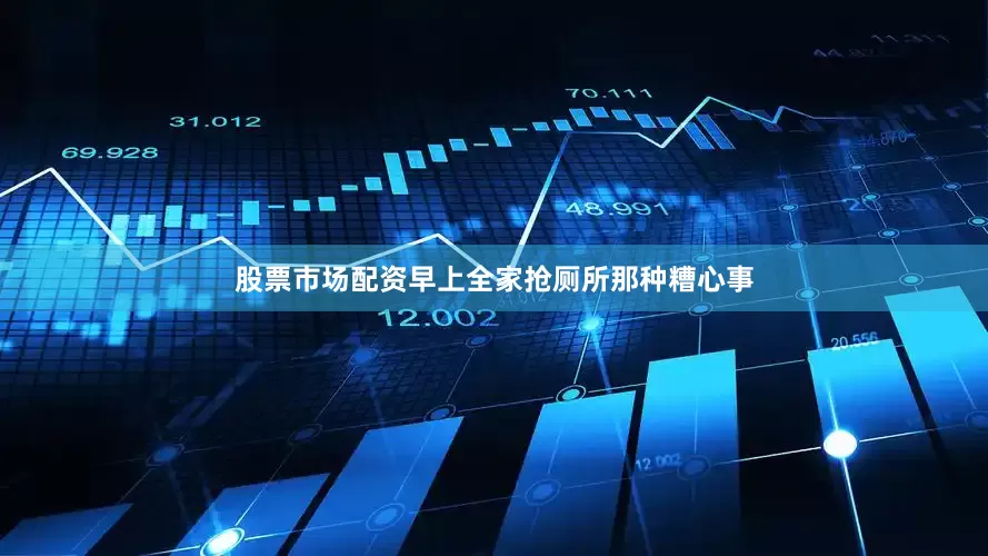 股票市场配资早上全家抢厕所那种糟心事