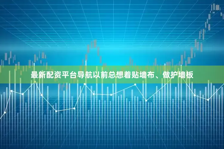 最新配资平台导航以前总想着贴墙布、做护墙板