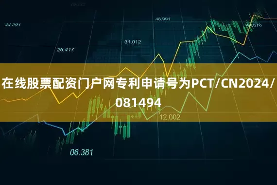 在线股票配资门户网专利申请号为PCT/CN2024/081494
