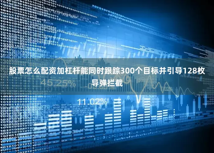 股票怎么配资加杠杆能同时跟踪300个目标并引导128枚导弹拦截