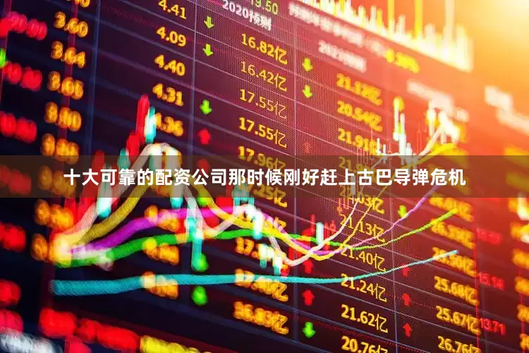 十大可靠的配资公司那时候刚好赶上古巴导弹危机