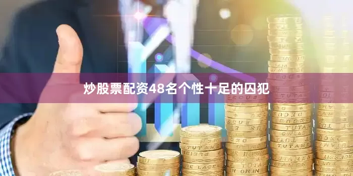 炒股票配资48名个性十足的囚犯