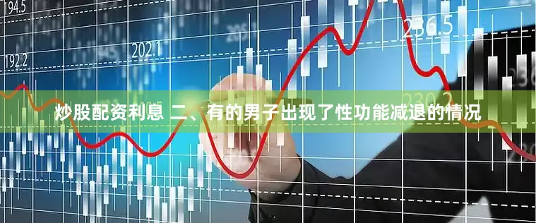 炒股配资利息 　　二、有的男子出现了性功能减退的情况