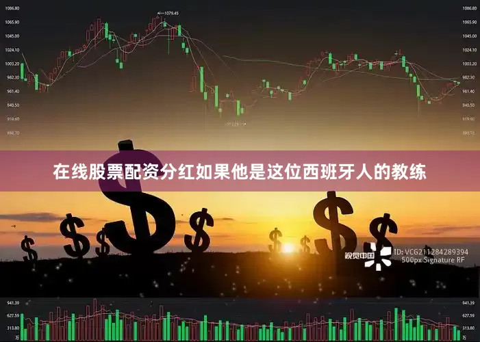 在线股票配资分红如果他是这位西班牙人的教练