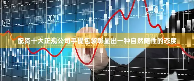 配资十大正规公司手提包袋彰显出一种自然随性的态度