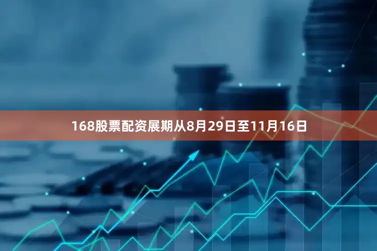168股票配资展期从8月29日至11月16日