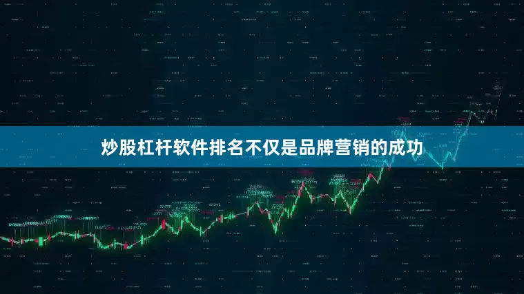 炒股杠杆软件排名不仅是品牌营销的成功