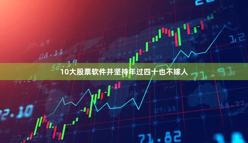 10大股票软件并坚持年过四十也不嫁人
