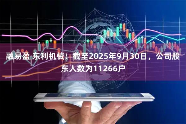 融易盈 东利机械：截至2025年9月30日，公司股东人数为11266户