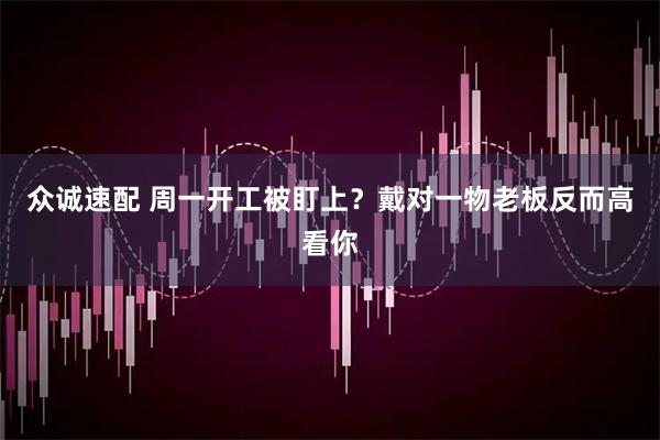 众诚速配 周一开工被盯上？戴对一物老板反而高看你