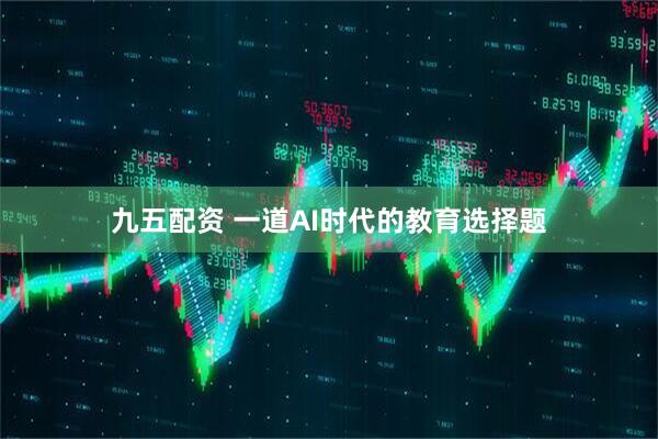 九五配资 一道AI时代的教育选择题