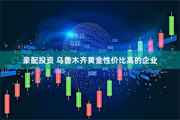 豪配投资 乌鲁木齐黄金性价比高的企业