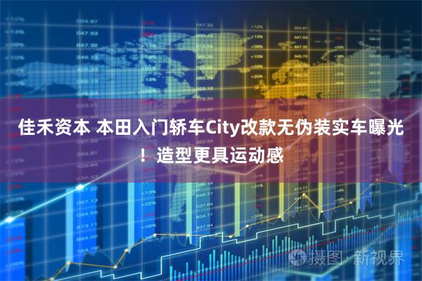 佳禾资本 本田入门轿车City改款无伪装实车曝光！造型更具运动感