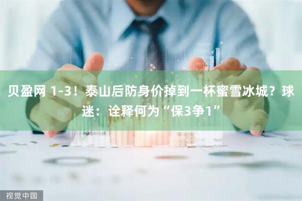 贝盈网 1-3！泰山后防身价掉到一杯蜜雪冰城？球迷：诠释何为“保3争1”