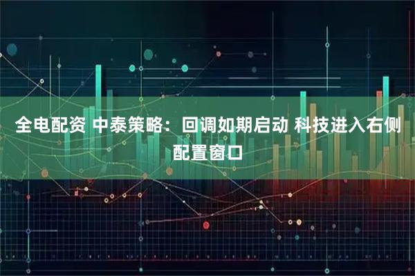 全电配资 中泰策略：回调如期启动 科技进入右侧配置窗口