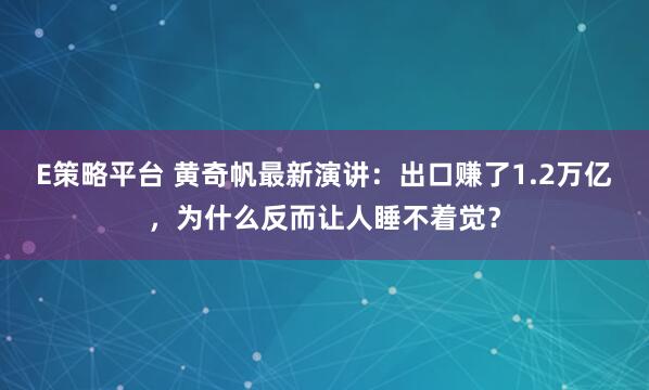 E策略平台 黄奇帆最新演讲：出口赚了1.2万亿，为什么反而让人睡不着觉？